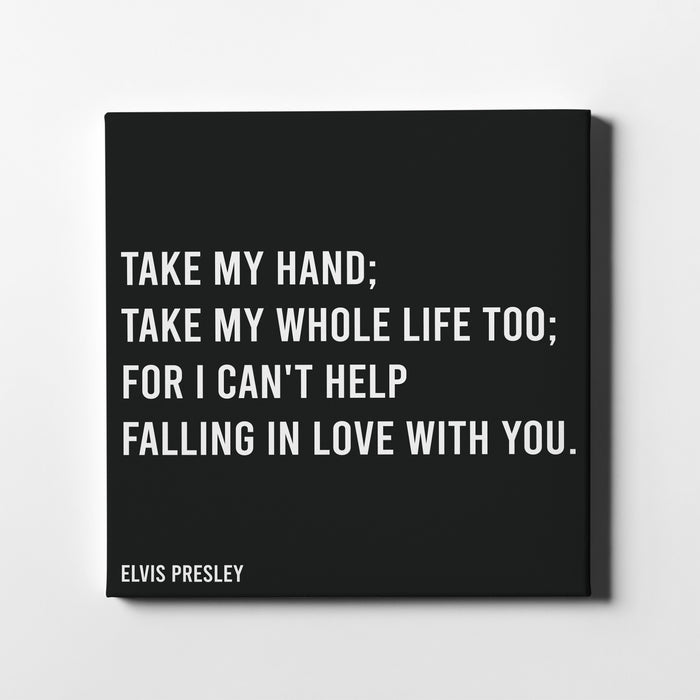 Canvas print of Elvis Presley famous song lyrics "Take my hand; Take my whole life too; For I can't help falling in love with you."